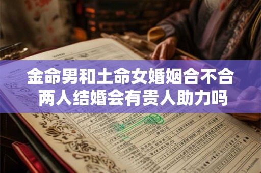 金命男和土命女婚姻合不合 两人结婚会有贵人助力吗