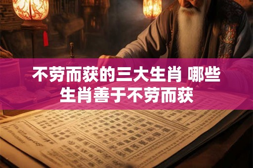 不劳而获的三大生肖 哪些生肖善于不劳而获