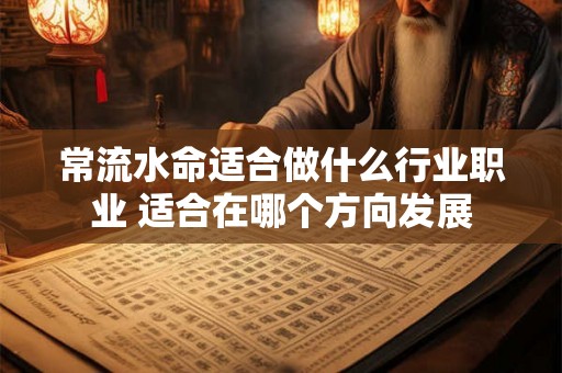 常流水命适合做什么行业职业 适合在哪个方向发展