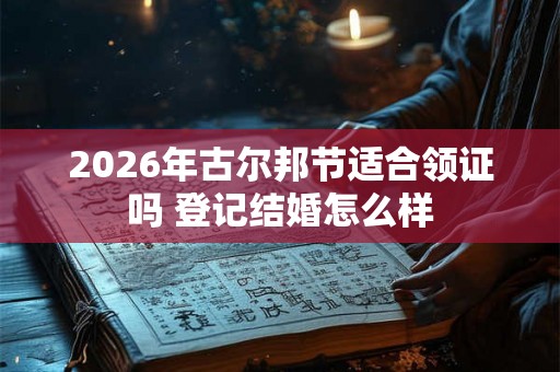 2026年古尔邦节适合领证吗 登记结婚怎么样
