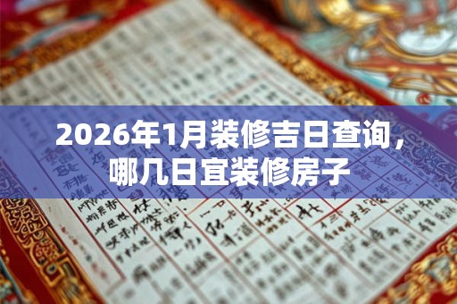 2026年1月装修吉日查询,哪几日宜装修房子 2026年1月装修吉日查询,哪几日宜装修房子