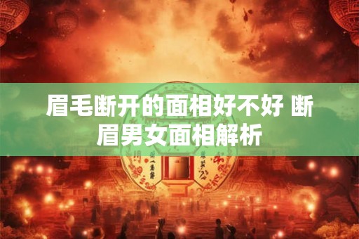 眉毛断开的面相好不好 断眉男女面相解析