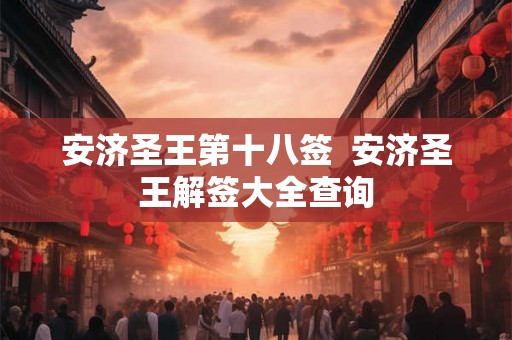 安济圣王第十八签 安济圣王解签大全查询 安济圣王第十八签 安济圣王解签大全查询
