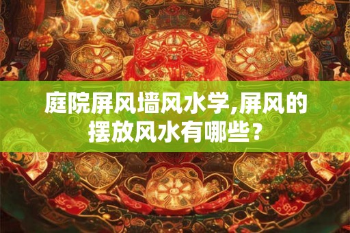 庭院屏风墙风水学,屏风的摆放风水有哪些? 庭院屏风墙风水学,屏风的摆放风水有哪些?
