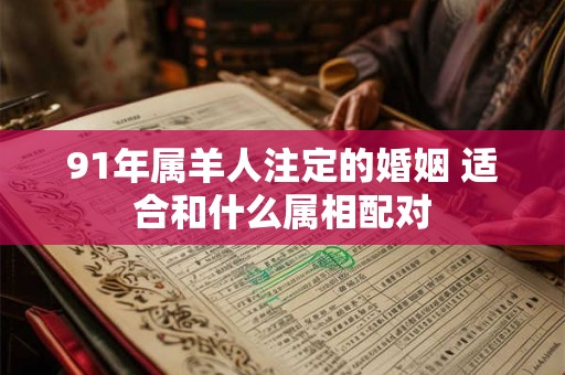 91年属羊人注定的婚姻 适合和什么属相配对