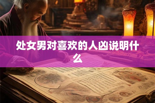 处女男对喜欢的人凶说明什么
