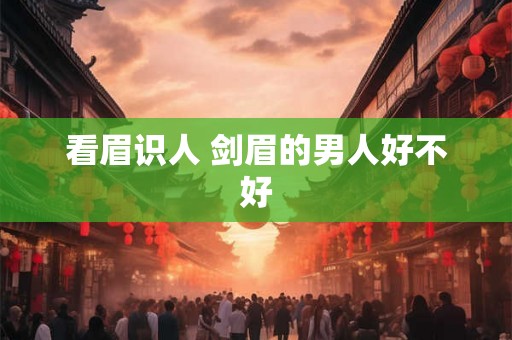 看眉识人 剑眉的男人好不好