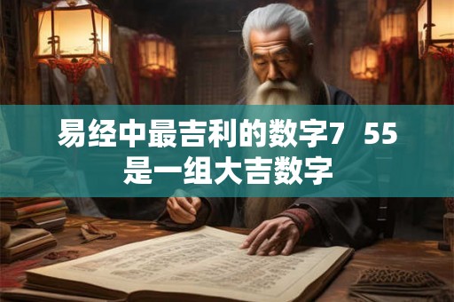 易经中最吉利的数字7  55是一组大吉数字