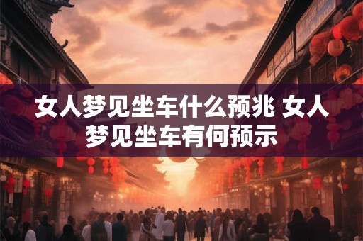 女人梦见坐车什么预兆 女人梦见坐车有何预示