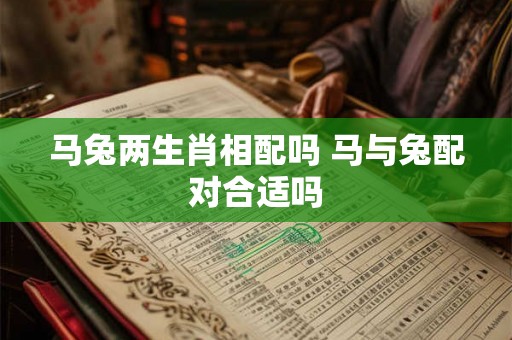 马兔两生肖相配吗 马与兔配对合适吗