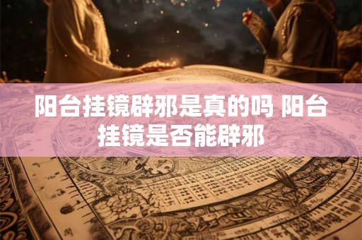 阳台挂镜辟邪是真的吗 阳台挂镜是否能辟邪