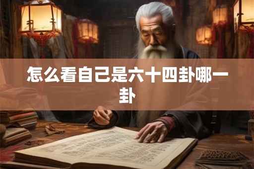 怎么看自己是六十四卦哪一卦 怎么看自己是六十四卦哪一卦