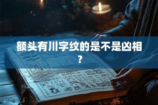 额头有川字纹的是不是凶相？