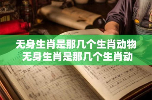 无身生肖是那几个生肖动物 无身生肖是那几个生肖动物呢