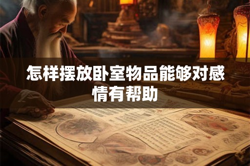 怎样摆放卧室物品能够对感情有帮助 怎样摆放卧室物品能够对感情有帮助
