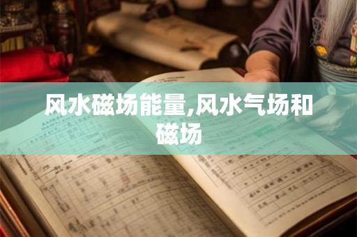 风水磁场能量,风水气场和磁场