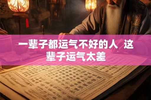 一辈子都运气不好的人  这辈子运气太差