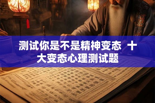 测试你是不是精神变态  十大变态心理测试题