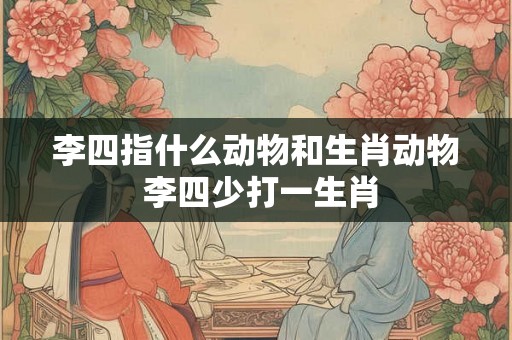 李四指什么动物和生肖动物 李四少打一生肖