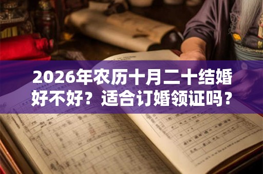 2026年农历十月二十结婚好不好？适合订婚领证吗？