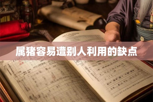 属猪容易遭别人利用的缺点
