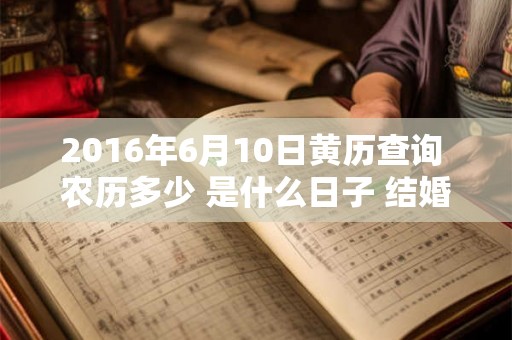 2016年6月10日黄历查询 农历多少 是什么日子 结婚吉时