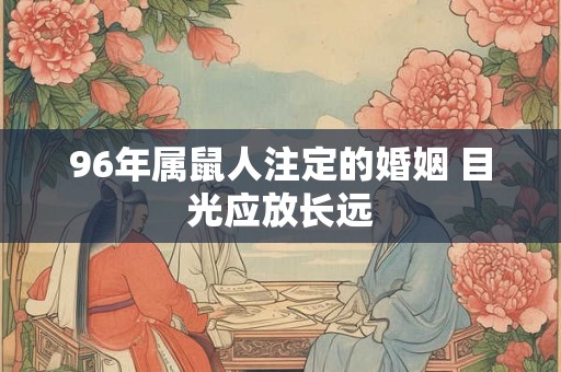 96年属鼠人注定的婚姻 目光应放长远
