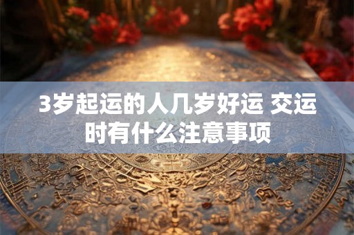 3岁起运的人几岁好运 交运时有什么注意事项
