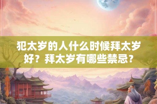 犯太岁的人什么时候拜太岁好？拜太岁有哪些禁忌？
