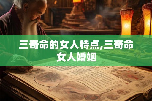 三奇命的女人特点,三奇命女人婚姻 三奇命的女人特点,三奇命女人婚姻