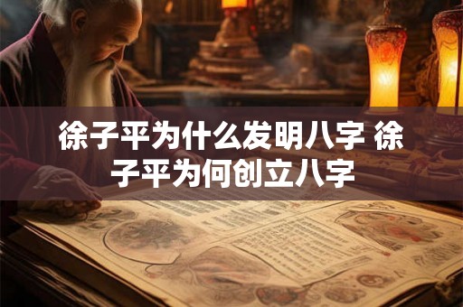 徐子平为什么发明八字 徐子平为何创立八字