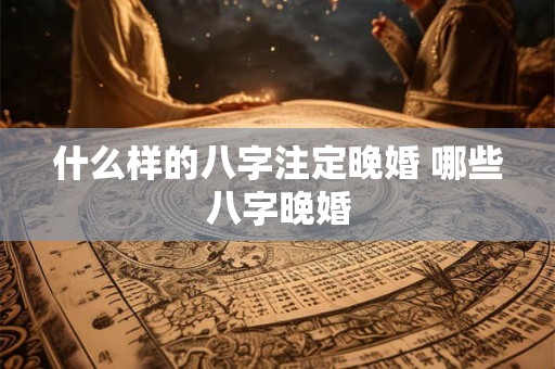 什么样的八字注定晚婚 哪些八字晚婚