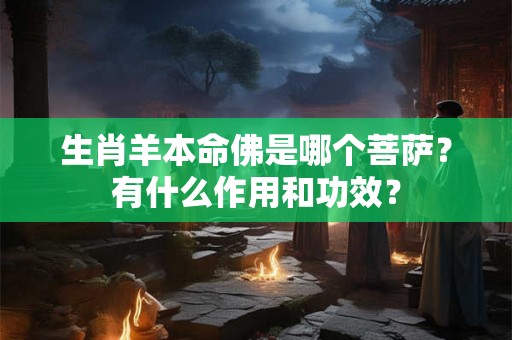 生肖羊本命佛是哪个菩萨？有什么作用和功效？