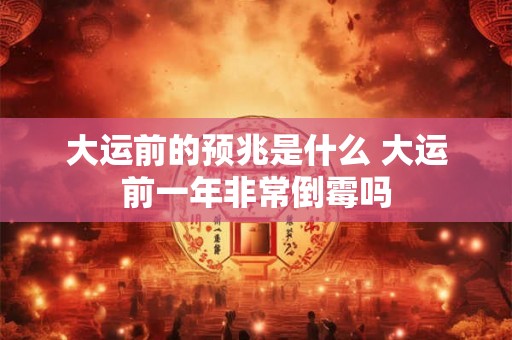 大运前的预兆是什么 大运前一年非常倒霉吗