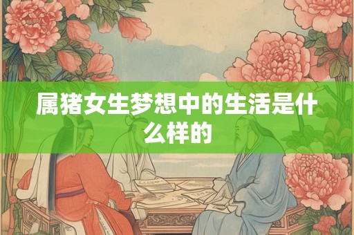 属猪女生梦想中的生活是什么样的