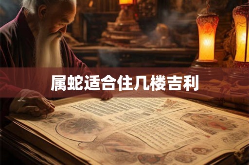 属蛇适合住几楼吉利