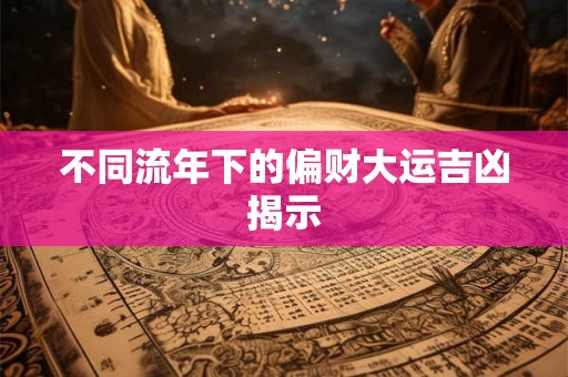 不同流年下的偏财大运吉凶揭示
