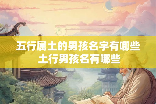 五行属土的男孩名字有哪些 土行男孩名有哪些