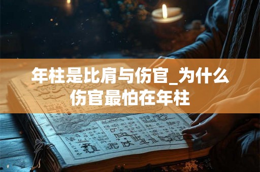 年柱是比肩与伤官_为什么伤官最怕在年柱