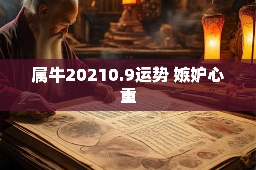 属牛20210.9运势 嫉妒心重