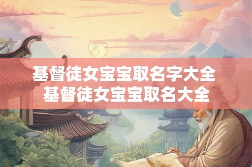 基督徒女宝宝取名字大全 基督徒女宝宝取名大全