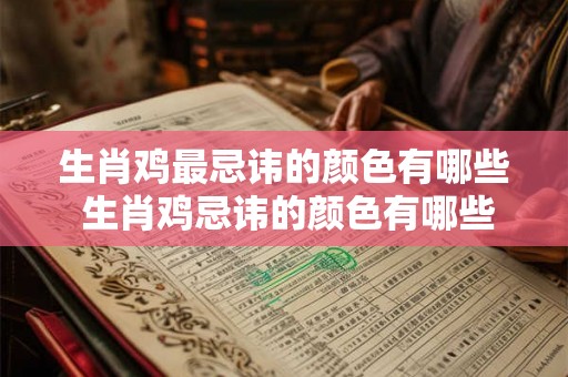 生肖鸡最忌讳的颜色有哪些 生肖鸡忌讳的颜色有哪些 生肖鸡最忌讳的颜色有哪些 生肖鸡忌讳的颜色有哪些