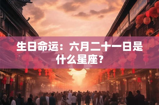 生日命运：六月二十一日是什么星座？