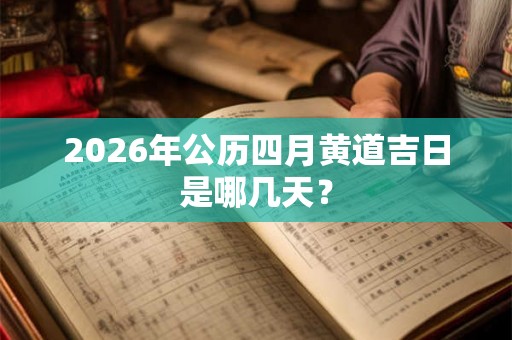 2026年公历四月黄道吉日是哪几天？