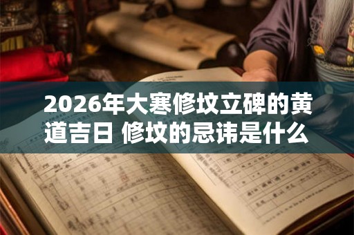 2026年大寒修坟立碑的黄道吉日 修坟的忌讳是什么