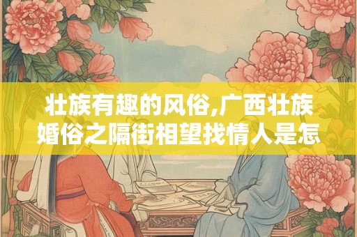 壮族有趣的风俗,广西壮族婚俗之隔街相望找情人是怎样的？