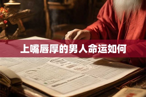 上嘴唇厚的男人命运如何 上嘴唇厚的男人命运如何