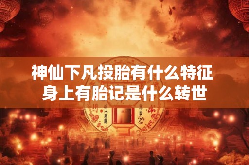 神仙下凡投胎有什么特征 身上有胎记是什么转世