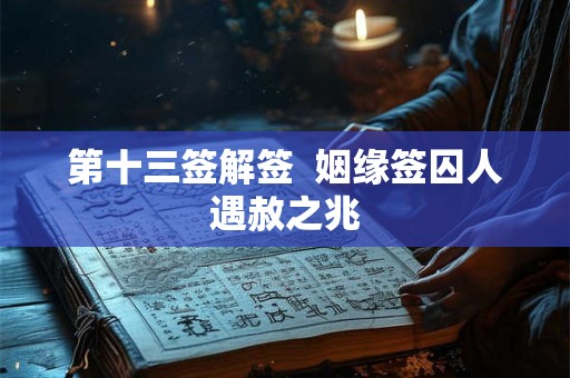 第十三签解签  姻缘签囚人遇赦之兆