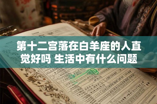 第十二宫落在白羊座的人直觉好吗 生活中有什么问题